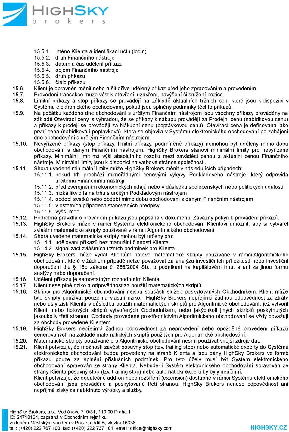 Limitní příkazy a stop příkazy se provádějí na základě aktuálních tržních cen, které jsou k dispozici v Systému elektronického obchodování, pokud jsou splněny podmínky těchto příkazů. 15.9.