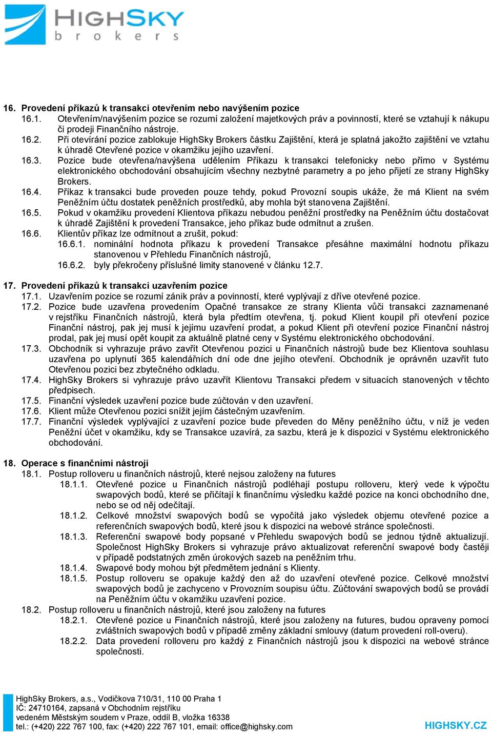 Pozice bude otevřena/navýšena udělením Příkazu k transakci telefonicky nebo přímo v Systému elektronického obchodování obsahujícím všechny nezbytné parametry a po jeho přijetí ze strany HighSky