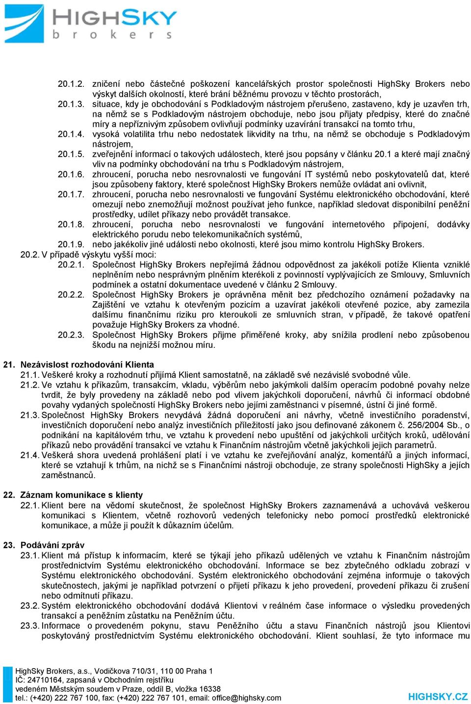 nepříznivým způsobem ovlivňují podmínky uzavírání transakcí na tomto trhu, 20.1.4. vysoká volatilita trhu nebo nedostatek likvidity na trhu, na němž se obchoduje s Podkladovým nástrojem, 20.1.5.