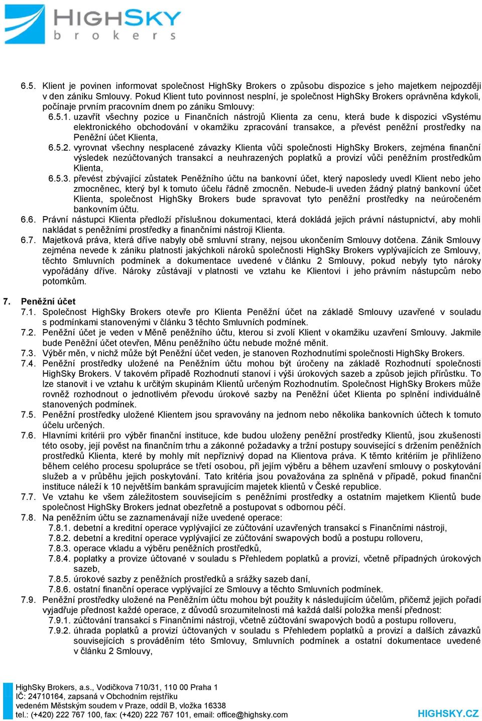 uzavřít všechny pozice u Finančních nástrojů Klienta za cenu, která bude k dispozici vsystému elektronického obchodování v okamžiku zpracování transakce, a převést peněžní prostředky na Peněžní účet