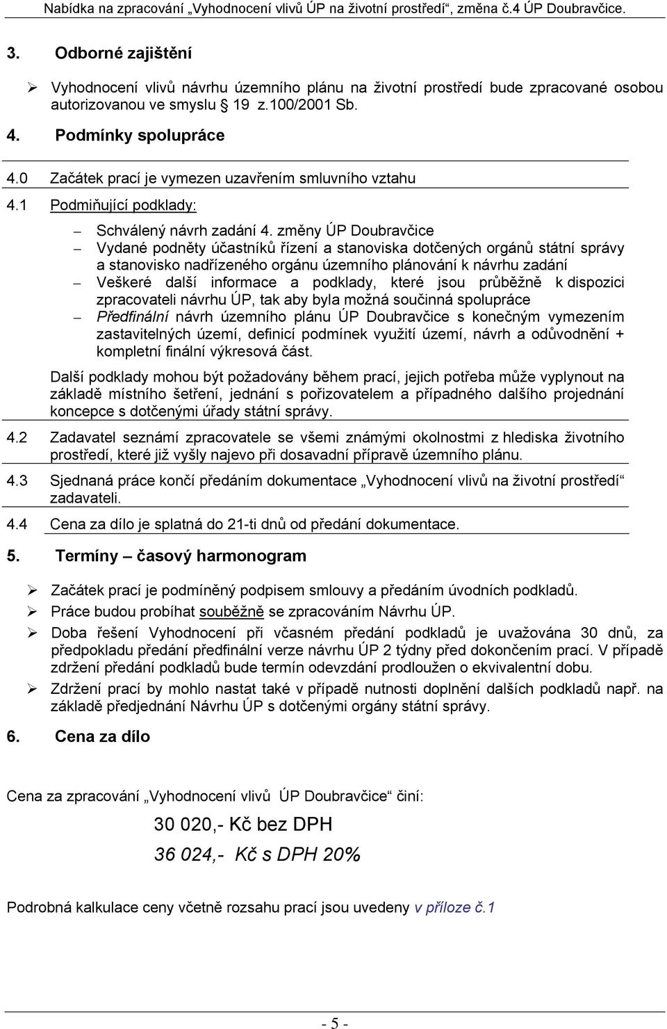 změny ÚP Doubravčice Vydané podněty účastníků řízení a stanoviska dotčených orgánů státní správy a stanovisko nadřízeného orgánu územního plánování k návrhu zadání Veškeré další informace a podklady,