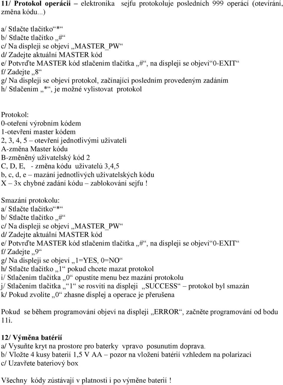 3, 4, 5 otevření jednotlivými uživateli A-změna Master kódu B-změněný uživatelský kód 2 C, D, E, - změna kódu uživatelú 3,4,5 b, c, d, e mazání jednotlivých uživatelských kódu X 3x chybné zadání kódu