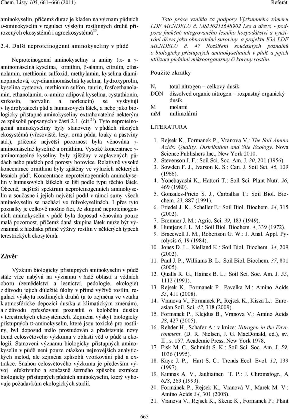 diaminopimelová,, -diaminomáselná kyselina, hydroxyprolin, kyselina cysteová, methionin sulfon, taurin, fosfoethanolamin, ethanolamin, -amino adipová kyselina, cystathionin, sarkosin, norvalin a