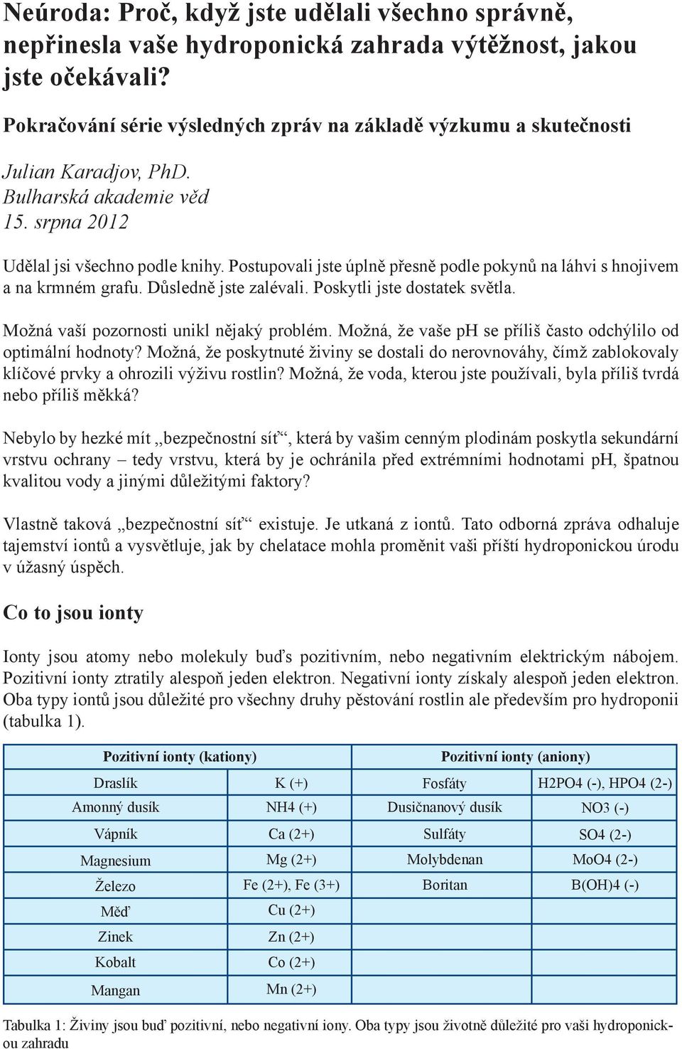 Postupovali jste úplně přesně podle pokynů na láhvi s hnojivem a na krmném grafu. Důsledně jste zalévali. Poskytli jste dostatek světla. Možná vaší pozornosti unikl nějaký problém.