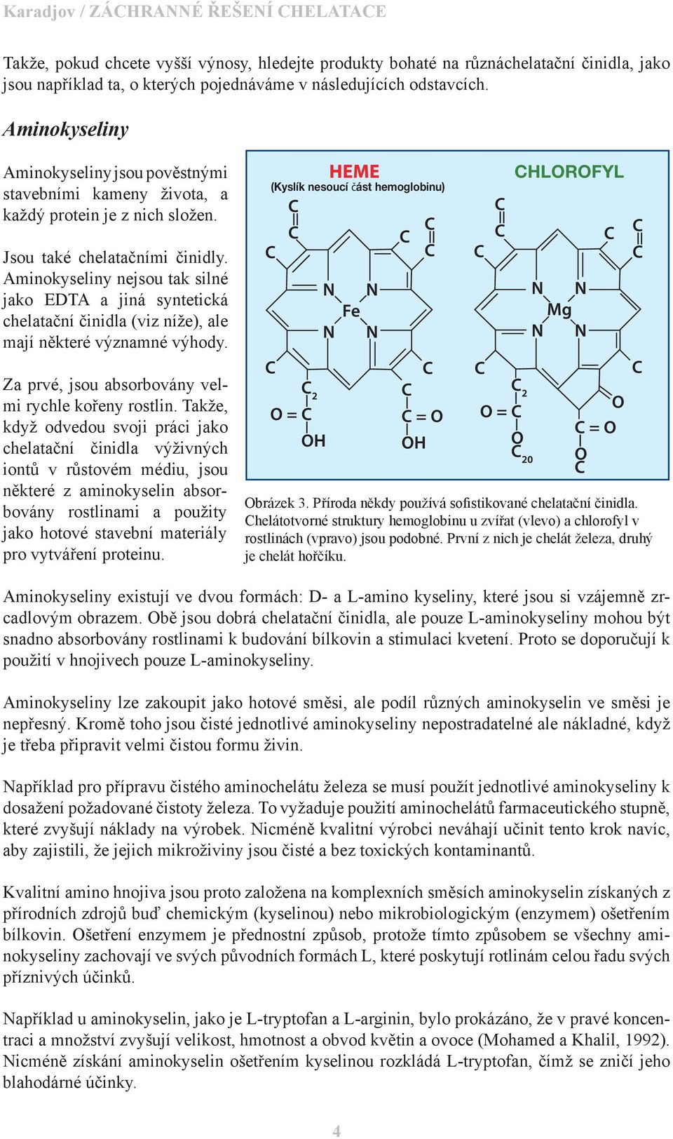Aminokyseliny nejsou tak silné jako EDTA a jiná syntetická chelatační činidla (viz níže), ale mají některé významné výhody.