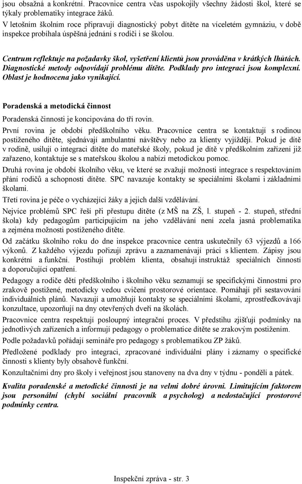 Centrum reflektuje na požadavky škol, vyšetření klientů jsou prováděna v krátkých lhůtách. Diagnostické metody odpovídají problému dítěte. Podklady pro integraci jsou komplexní.