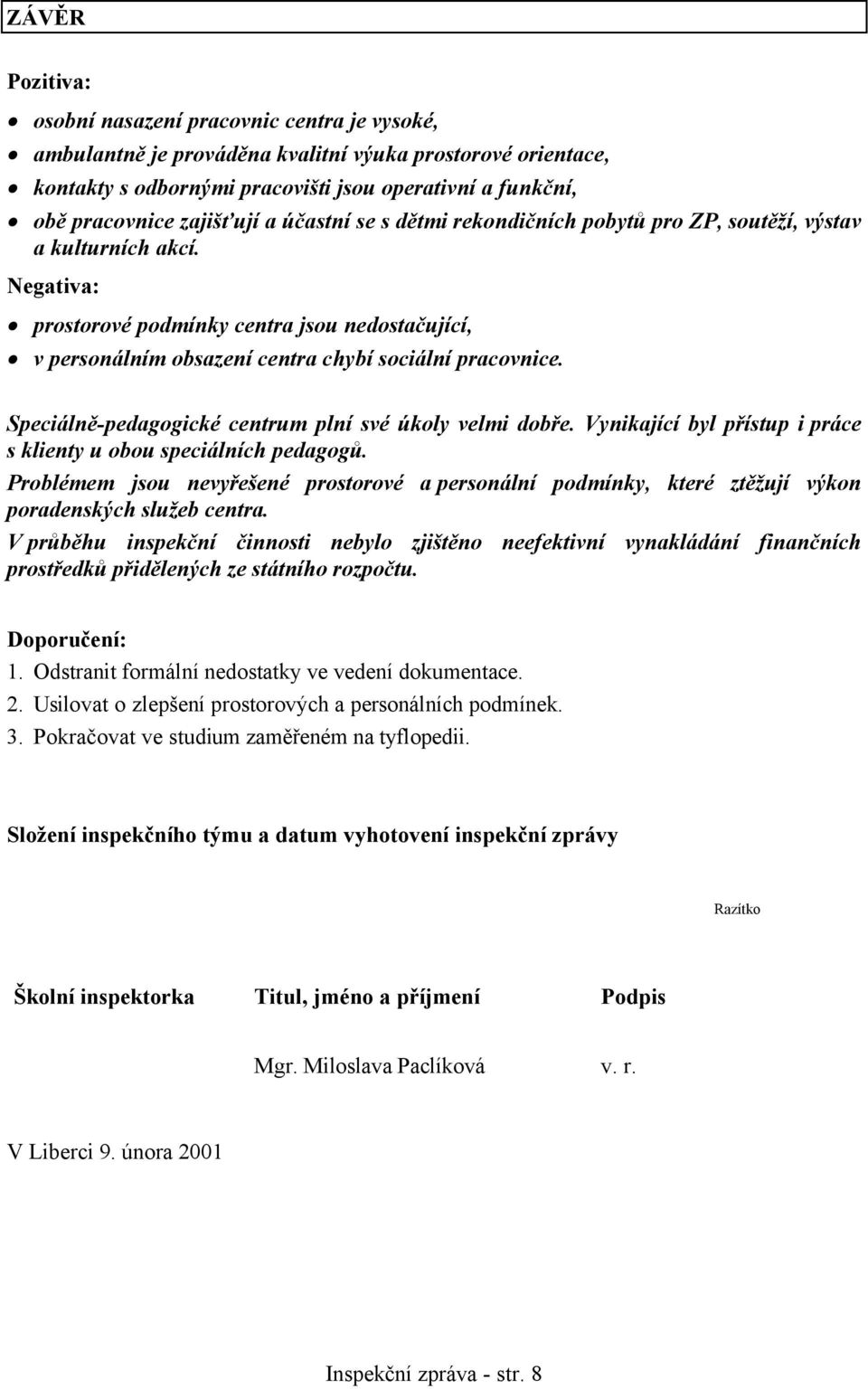 Negativa: prostorové podmínky centra jsou nedostačující, v personálním obsazení centra chybí sociální pracovnice. Speciálně-pedagogické centrum plní své úkoly velmi dobře.