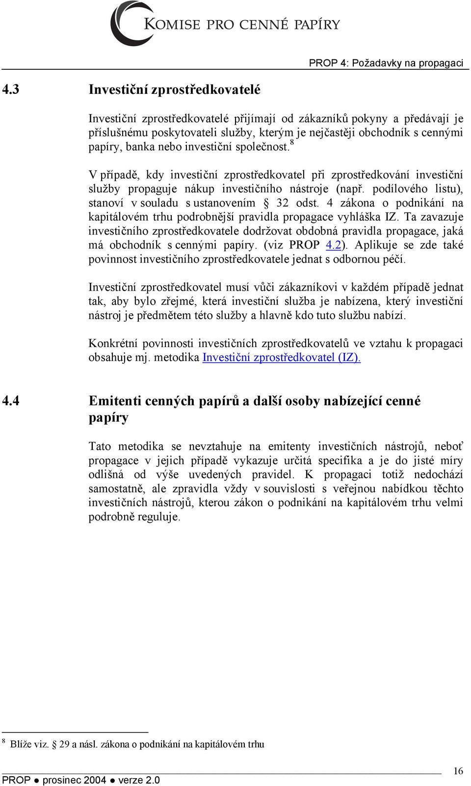 investiční společnost. 8 V případě, kdy investiční zprostředkovatel při zprostředkování investiční služby propaguje nákup investičního nástroje (např.