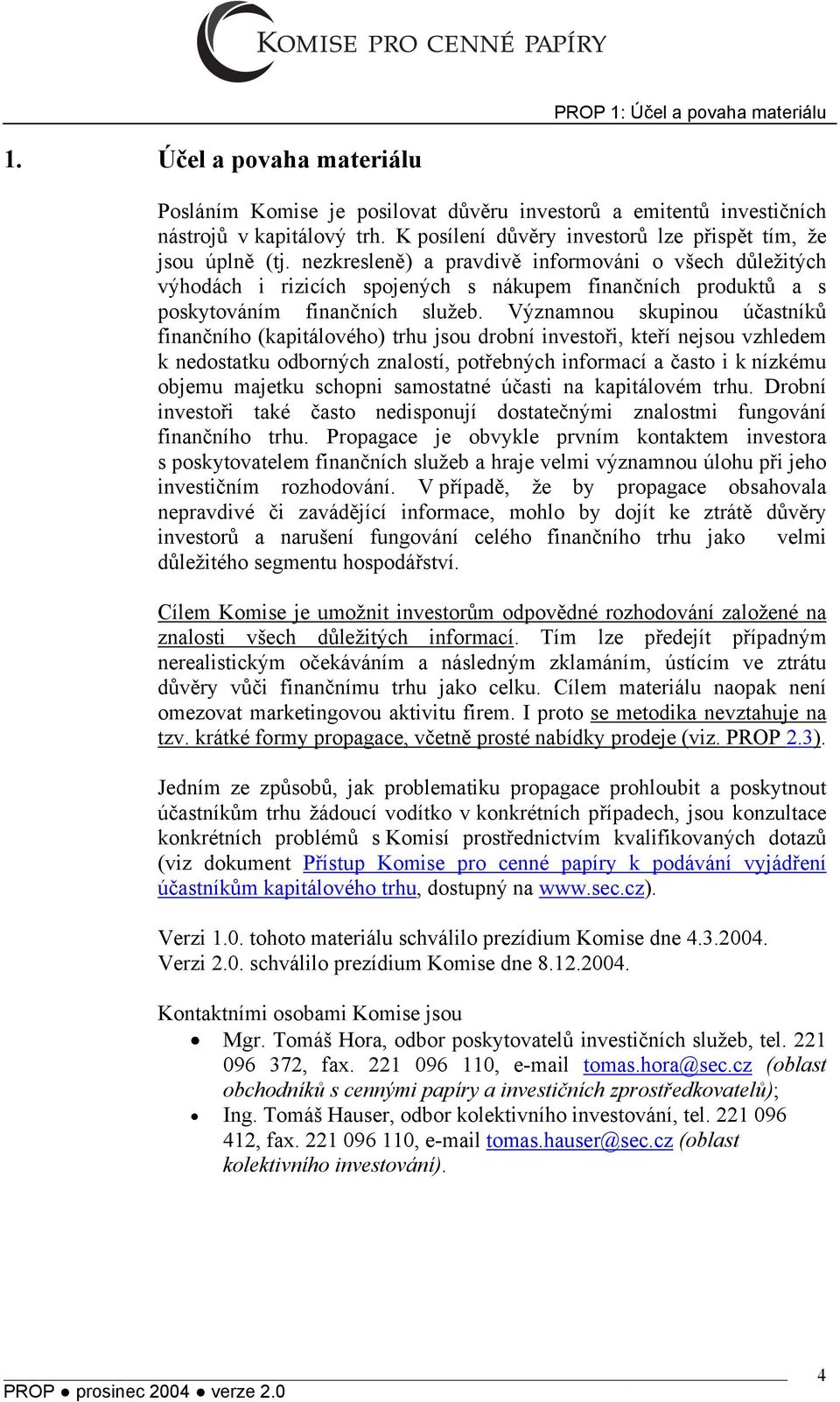 nezkresleně) a pravdivě informováni o všech důležitých výhodách i rizicích spojených s nákupem finančních produktů a s poskytováním finančních služeb.