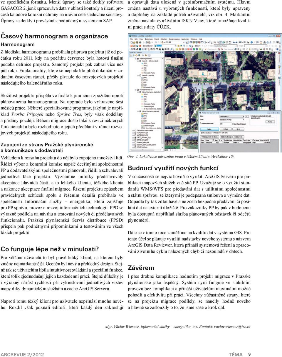 Časový harmonogram a organizae Harmonogram Z hlediska harmonogramu probíhala příprava projektu již od počátku roku 2011, kdy na počátku červene byla hotová finální podoba definie projektu.