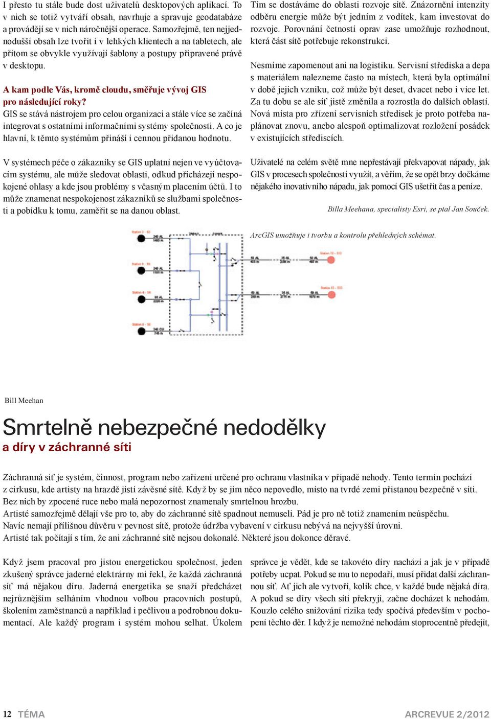 A kam podle Vás, kromě loudu, směřuje vývoj GIS pro následujíí roky? GIS se stává nástrojem pro elou organizai a stále víe se začíná integrovat s ostatními informačními systémy společnosti.