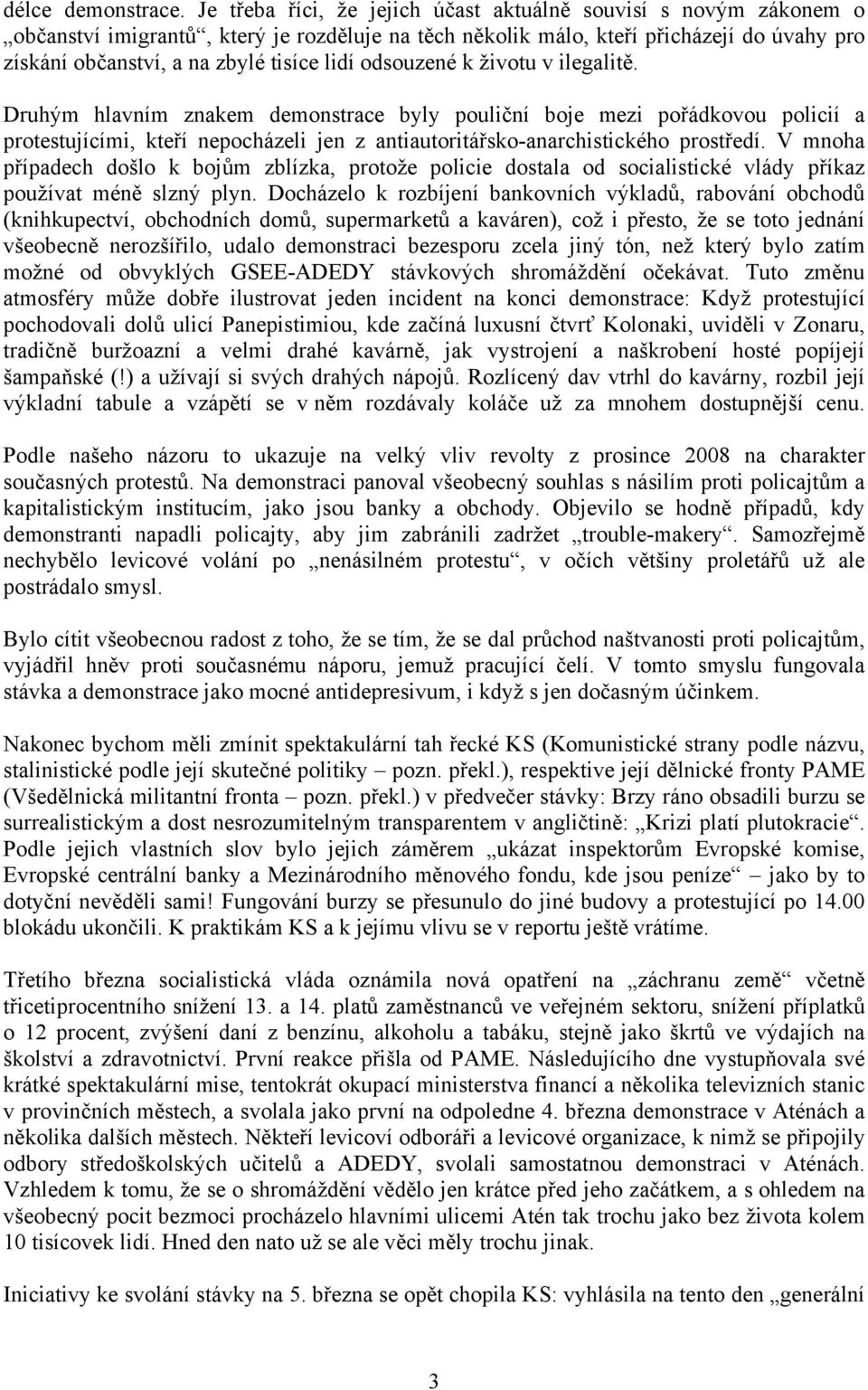 odsouzené k životu v ilegalitě. Druhým hlavním znakem demonstrace byly pouliční boje mezi pořádkovou policií a protestujícími, kteří nepocházeli jen z antiautoritářsko-anarchistického prostředí.