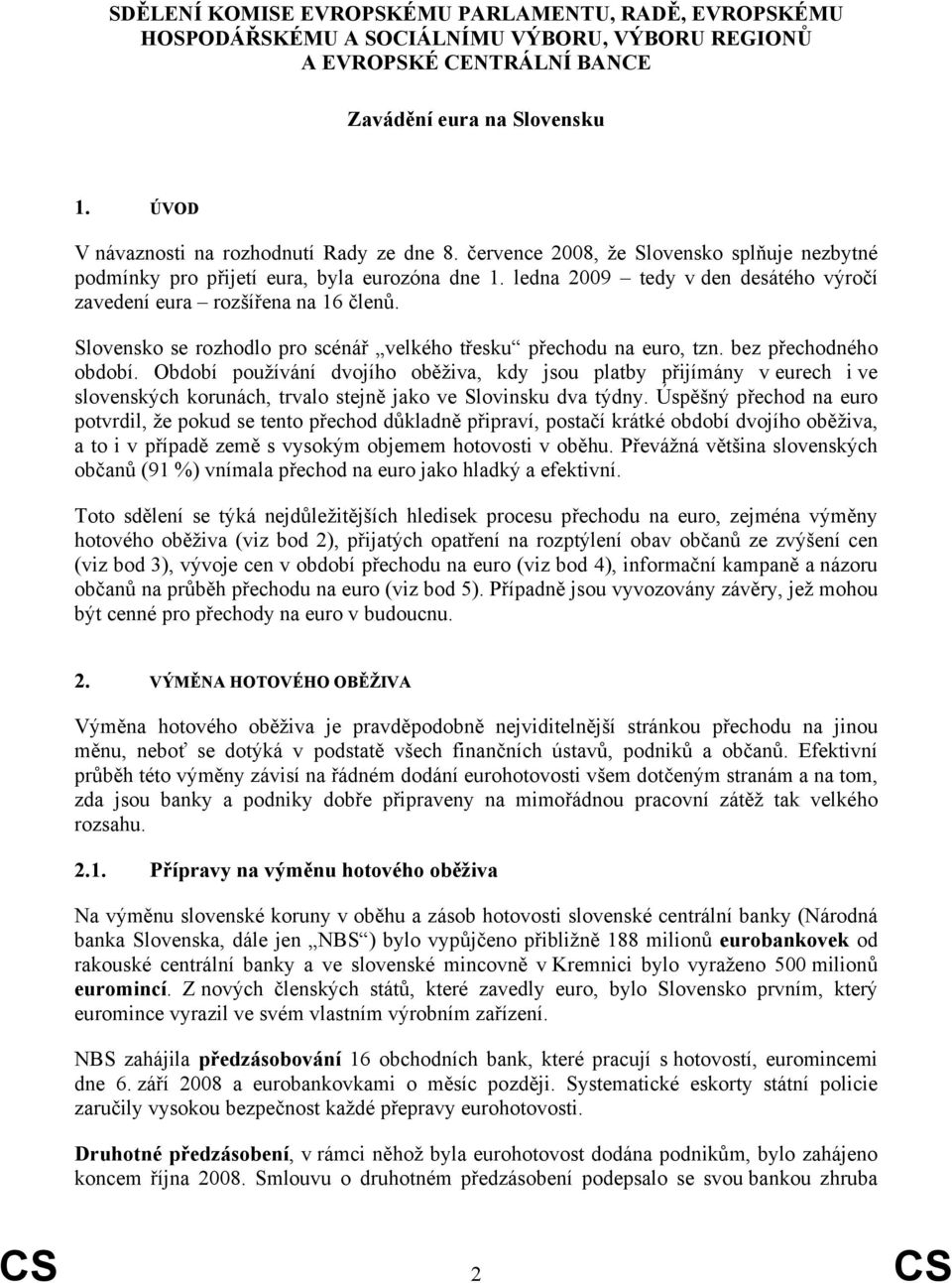 ledna 2009 tedy v den desátého výročí zavedení eura rozšířena na 16 členů. Slovensko se rozhodlo pro scénář velkého třesku přechodu na euro, tzn. bez přechodného období.