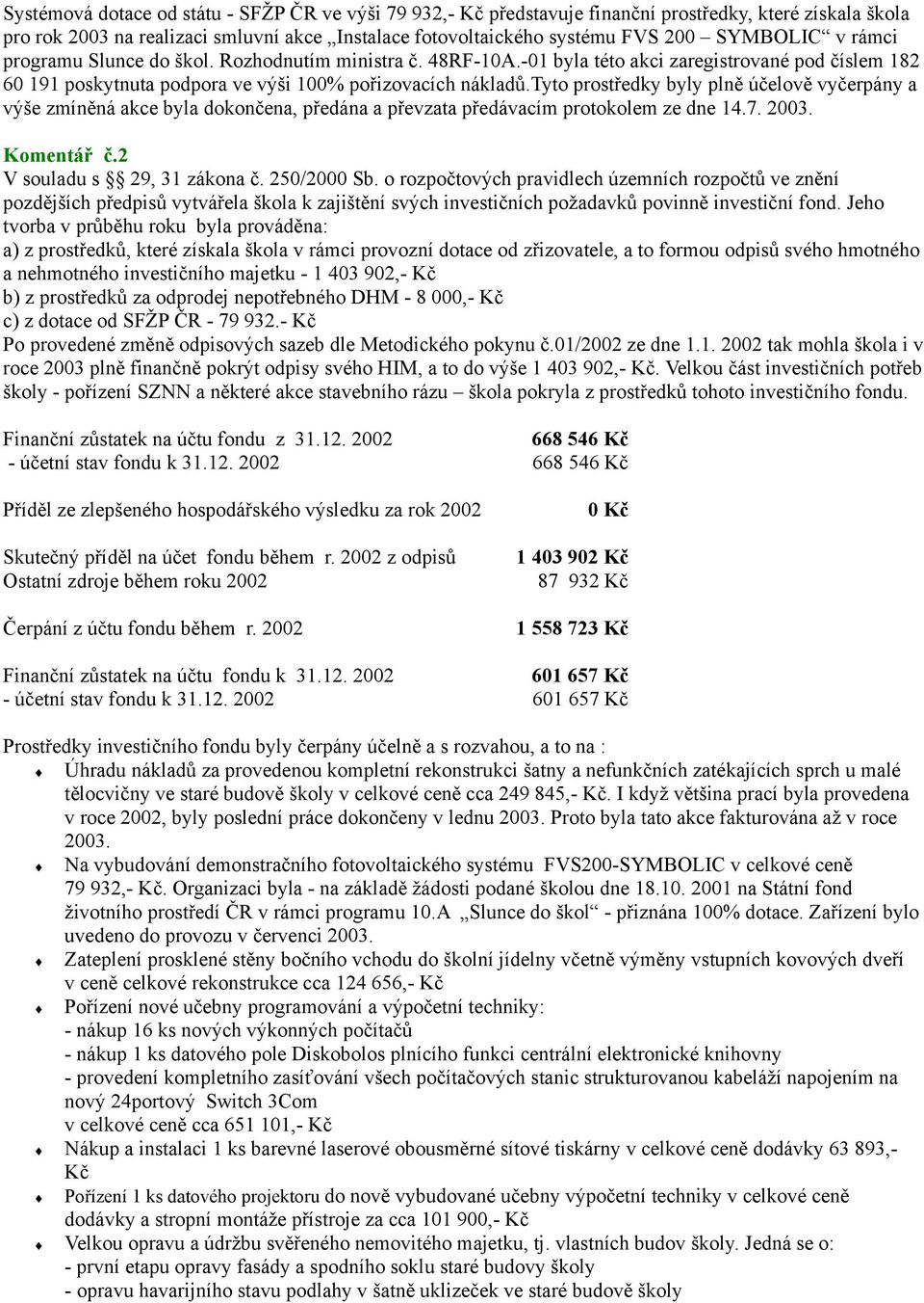 tyto prostředky byly plně účelově vyčerpány a výše zmíněná akce byla dokončena, předána a převzata předávacím protokolem ze dne 14.7. 2003. Komentář č.2 V souladu s 29, 31 zákona č. 250/2000 Sb.