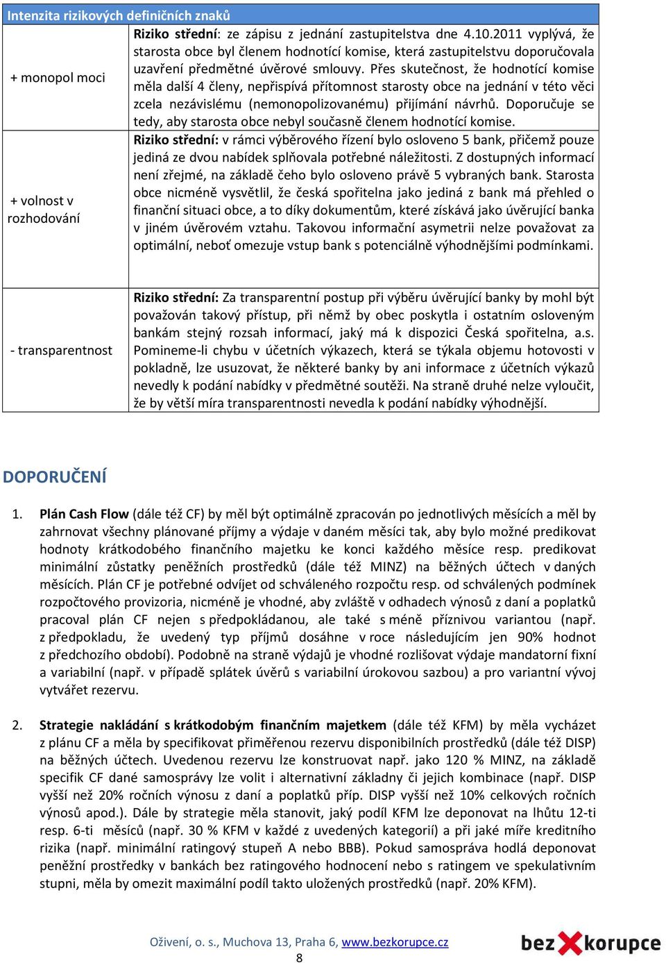 Přes skutečnost, že hodnotící komise + monopol moci měla další 4 členy, nepřispívá přítomnost starosty obce na jednání v této věci zcela nezávislému (nemonopolizovanému) přijímání návrhů.