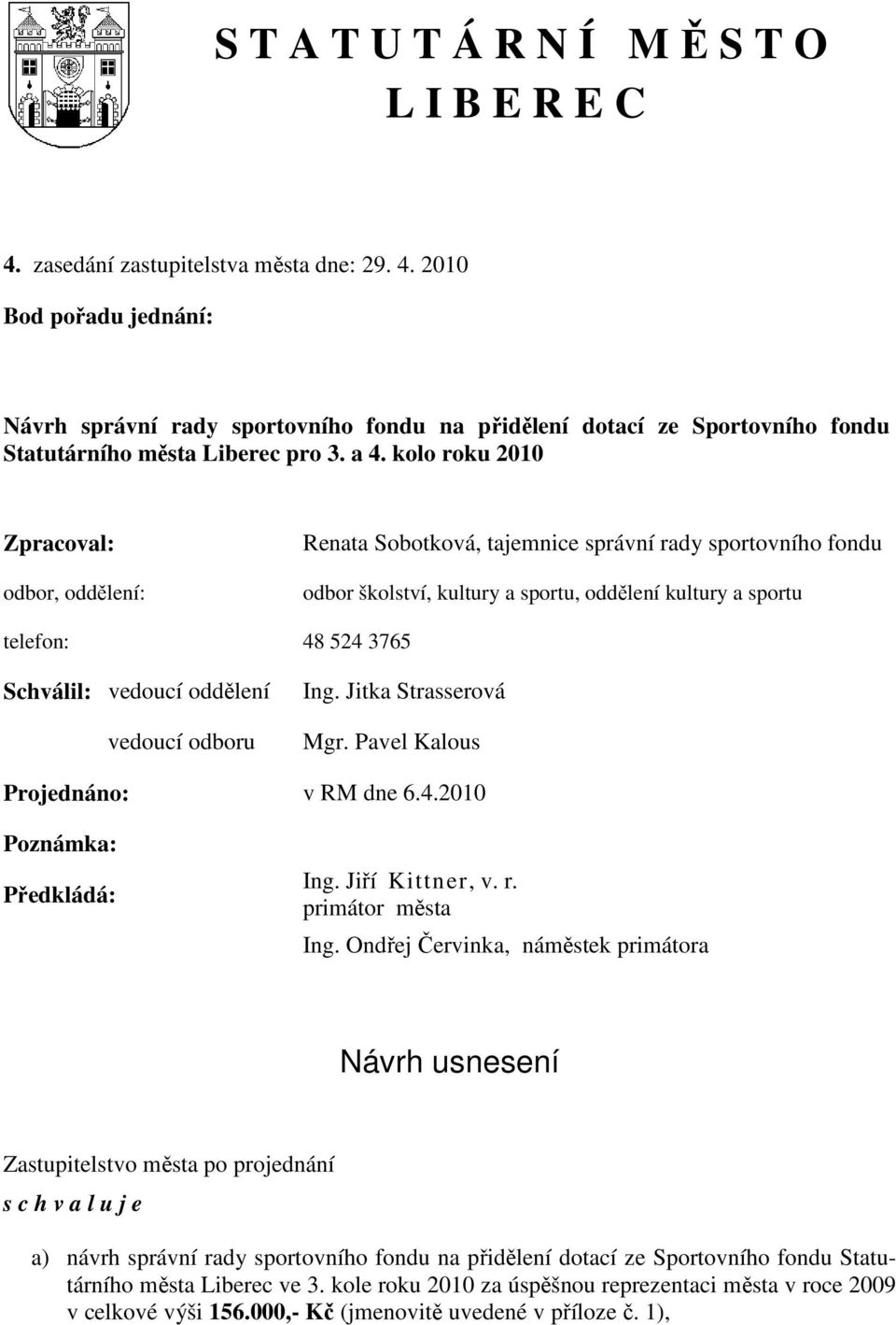 vedoucí oddělení vedoucí odboru Ing. Jitka Strasserová Mgr. Pavel Kalous Projednáno: v RM dne 6.4.2010 Poznámka: Předkládá: Ing. Jiří Kittner, v. r. primátor města Ing.