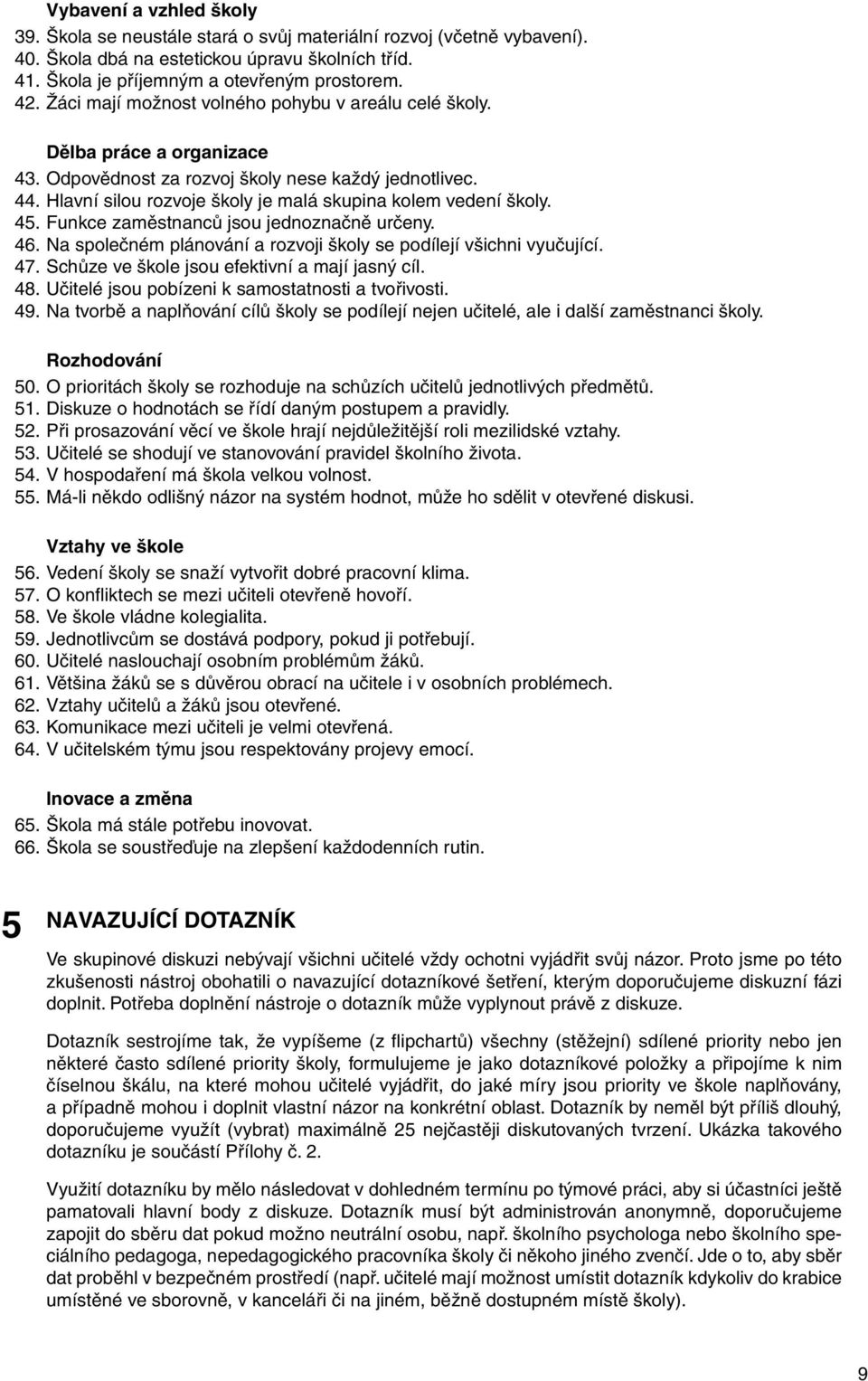Hlavní silou rozvoje školy je malá skupina kolem vedení školy. 45. Funkce zaměstnanců jsou jednoznačně určeny. 46. Na společném plánování a rozvoji školy se podílejí všichni vyučující. 47.