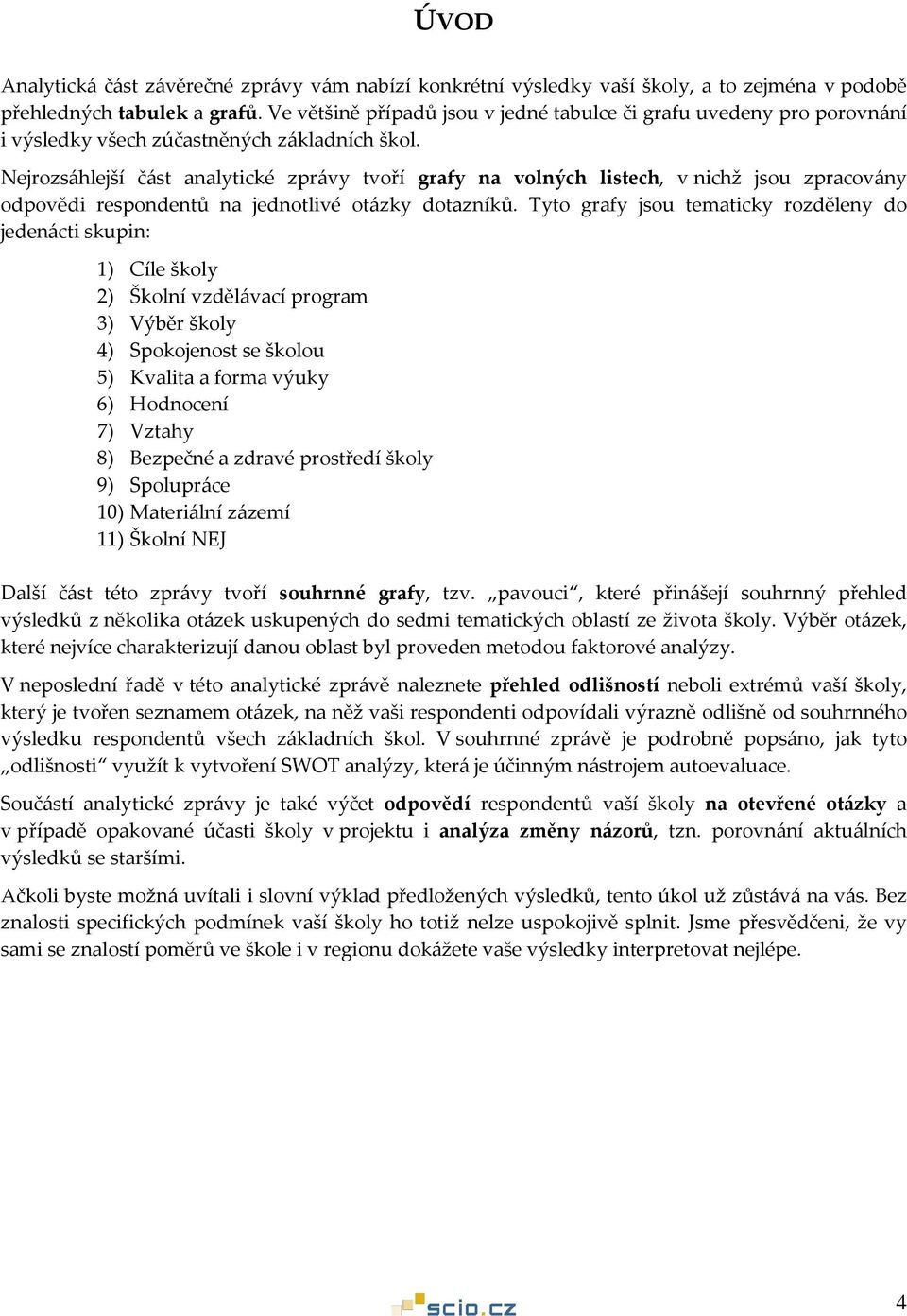 Nejrozsáhlejší část analytické zprávy tvoří grafy na volných listech, v nichž jsou zpracovány odpovědi respondentů na jednotlivé dotazníků.