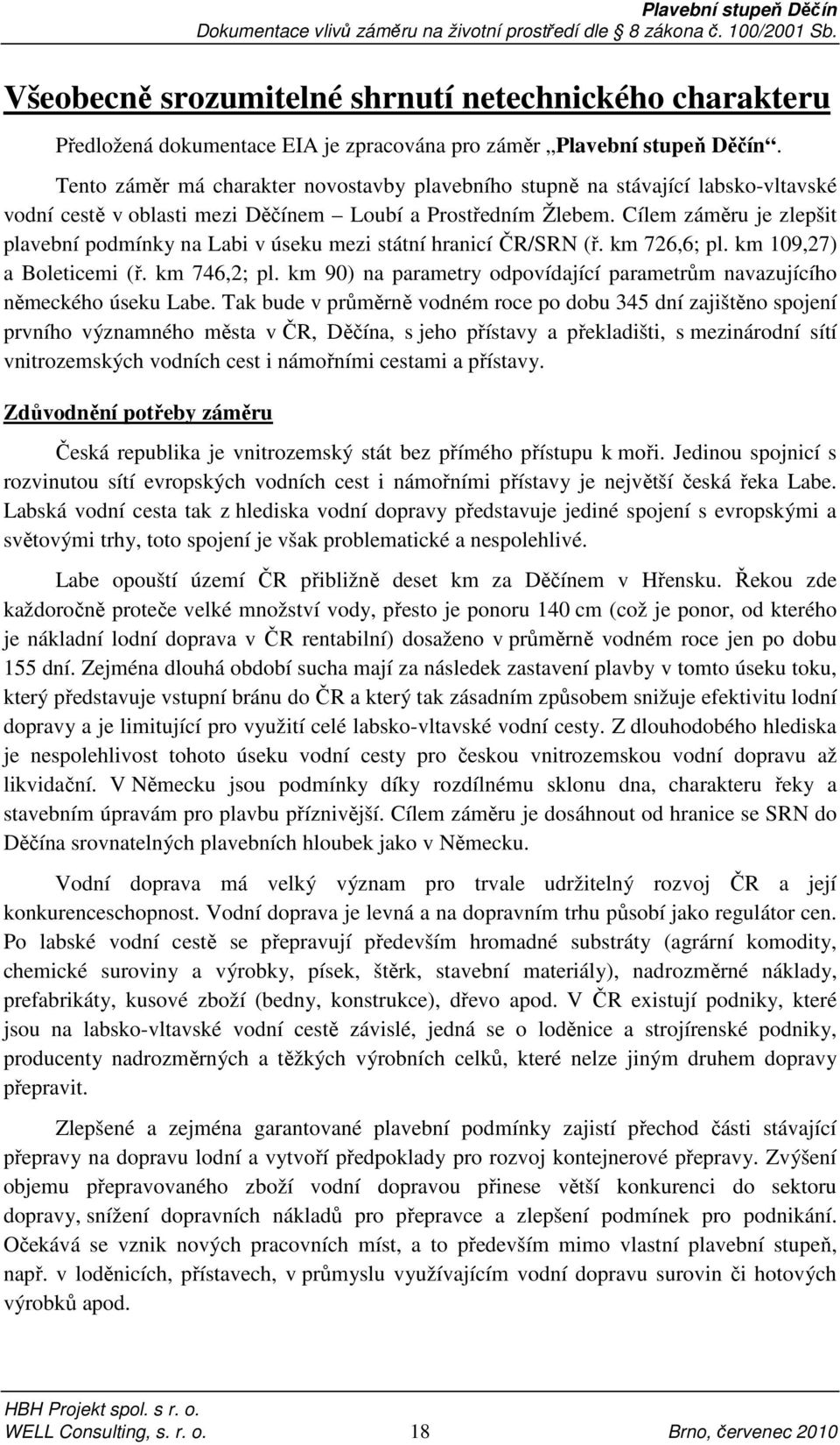 Cílem záměru je zlepšit plavební podmínky na Labi v úseku mezi státní hranicí ČR/SRN (ř. km 726,6; pl. km 109,27) a Boleticemi (ř. km 746,2; pl.