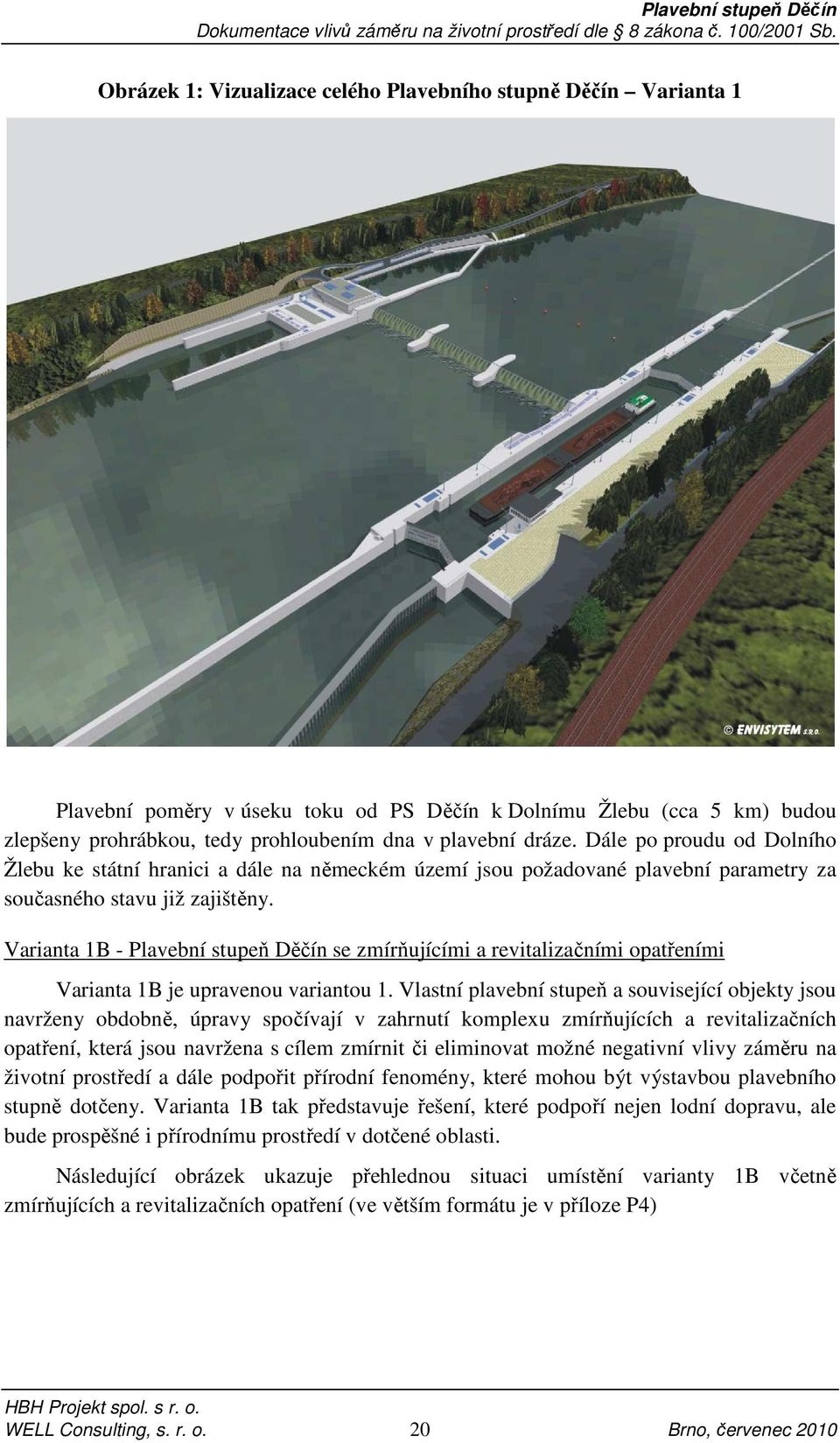 Varianta 1B - Plavební stupeň Děčín se zmírňujícími a revitalizačními opatřeními Varianta 1B je upravenou variantou 1.