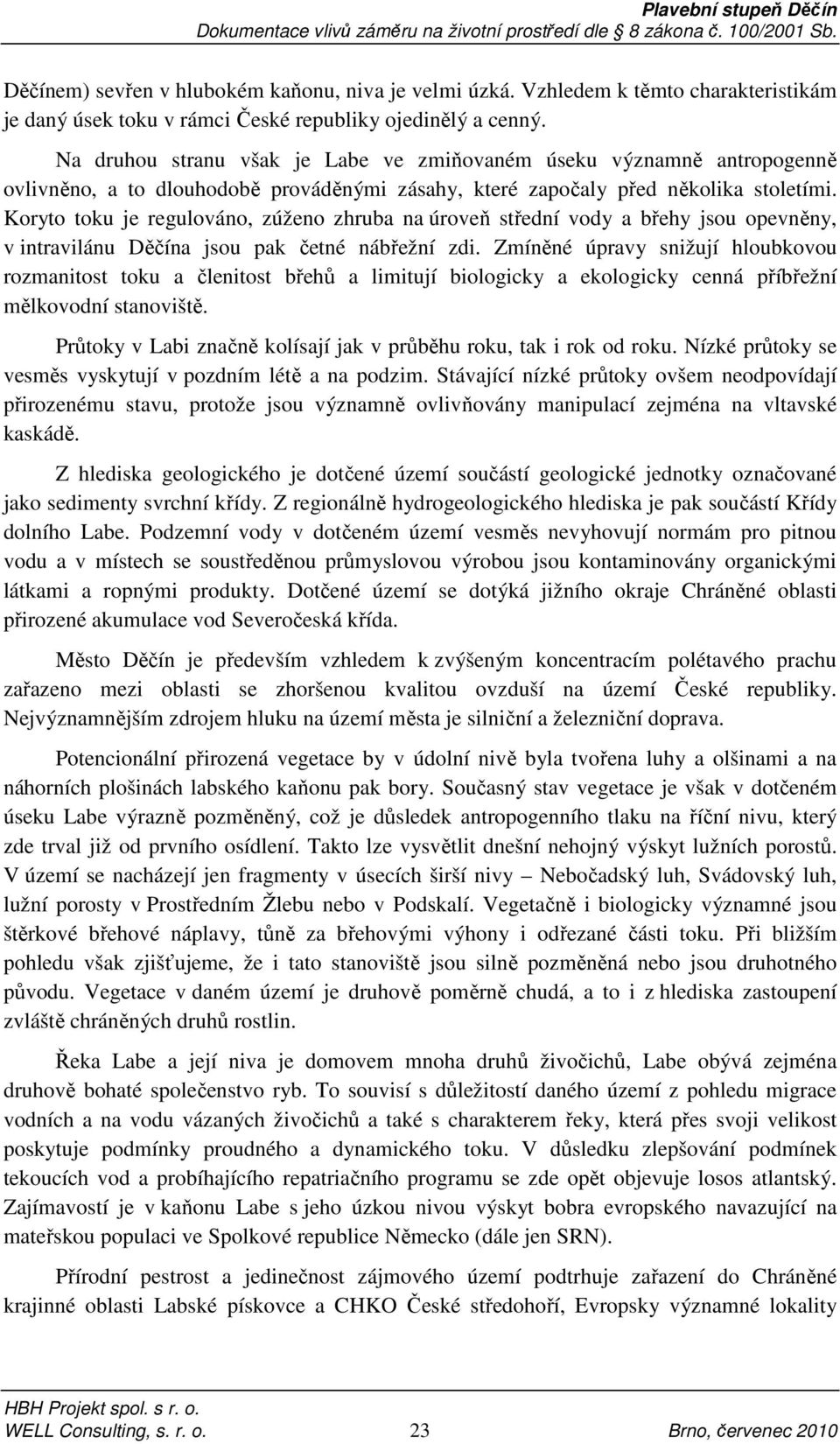 Koryto toku je regulováno, zúženo zhruba na úroveň střední vody a břehy jsou opevněny, v intravilánu Děčína jsou pak četné nábřežní zdi.