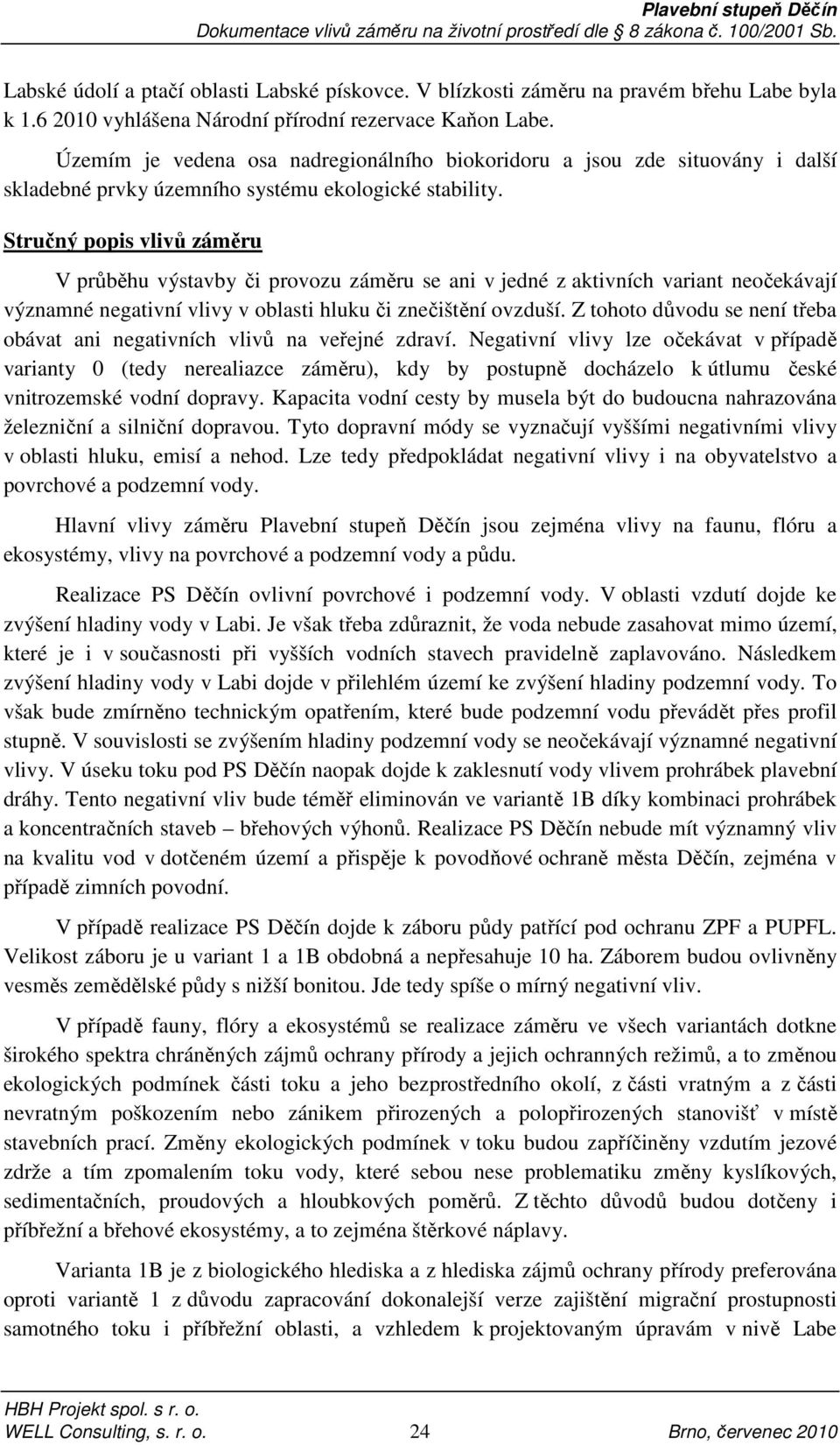 Stručný popis vlivů záměru V průběhu výstavby či provozu záměru se ani v jedné z aktivních variant neočekávají významné negativní vlivy v oblasti hluku či znečištění ovzduší.