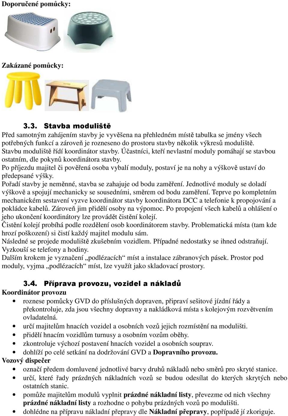 Stavbu moduliště řídí koordinátor stavby. Účastníci, kteří nevlastní moduly pomáhají se stavbou ostatním, dle pokynů koordinátora stavby.