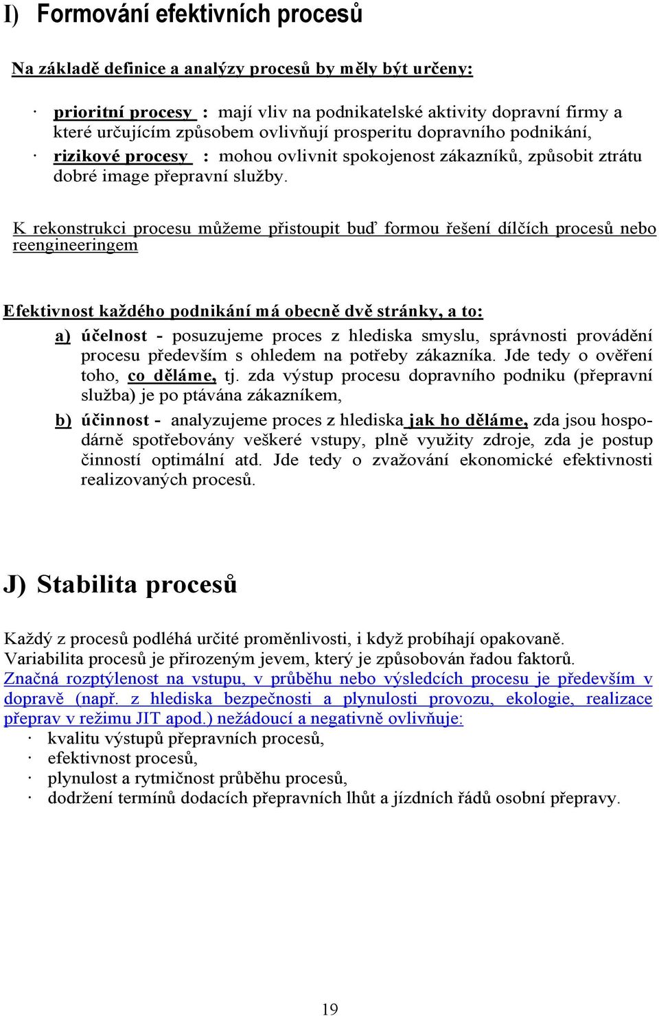 K rekonstrukci procesu můžeme přistoupit buď formou řešení dílčích procesů nebo reengineeringem Efektivnost každého podnikání má obecně dvě stránky, a to: a) účelnost - posuzujeme proces z hlediska