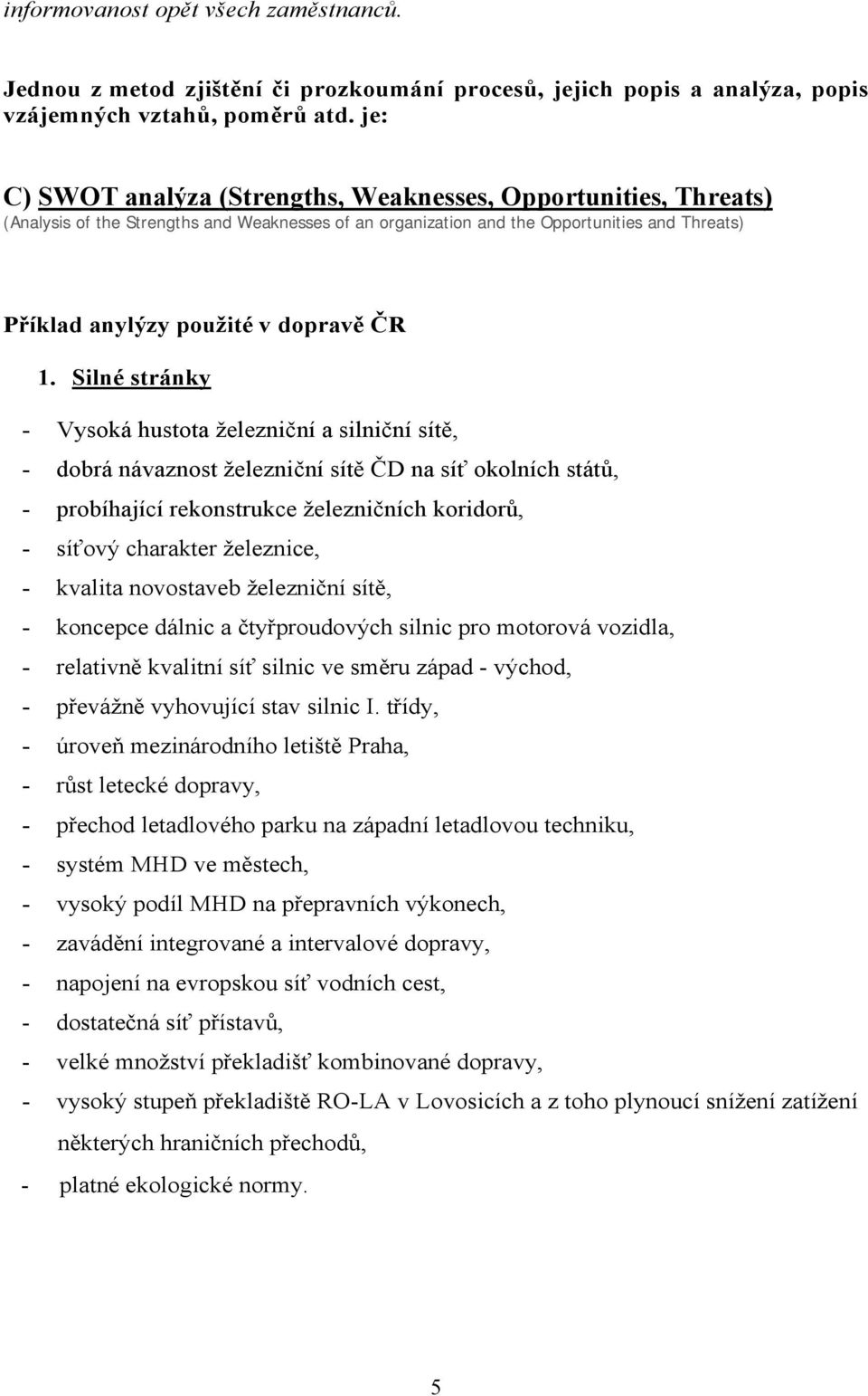 ČR 1. Silné stránky - Vysoká hustota železniční a silniční sítě, - dobrá návaznost železniční sítě ČD na síť okolních států, - probíhající rekonstrukce železničních koridorů, - síťový charakter