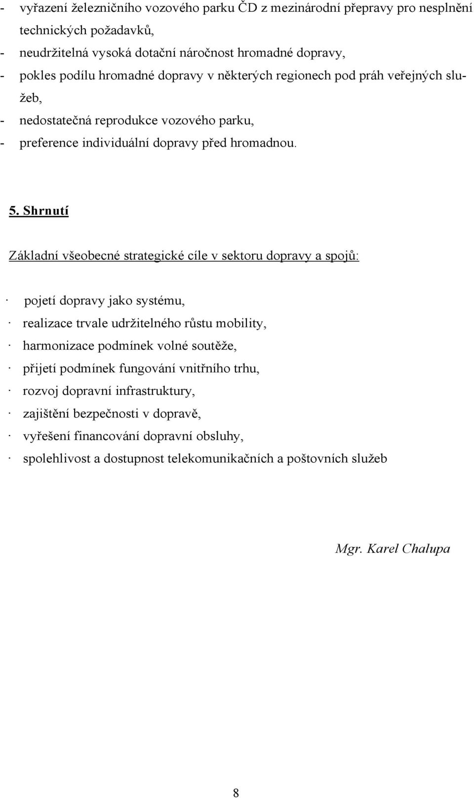 Shrnutí Základní všeobecné strategické cíle v sektoru dopravy a spojů: pojetí dopravy jako systému, realizace trvale udržitelného růstu mobility, harmonizace podmínek volné soutěže,