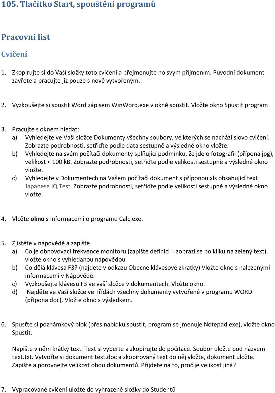 Pracujte s oknem hledat: a) Vyhledejte ve Vaší složce Dokumenty všechny soubory, ve kterých se nachází slovo cvičení. Zobrazte podrobnosti, setřiďte podle data sestupně a výsledné okno vložte.