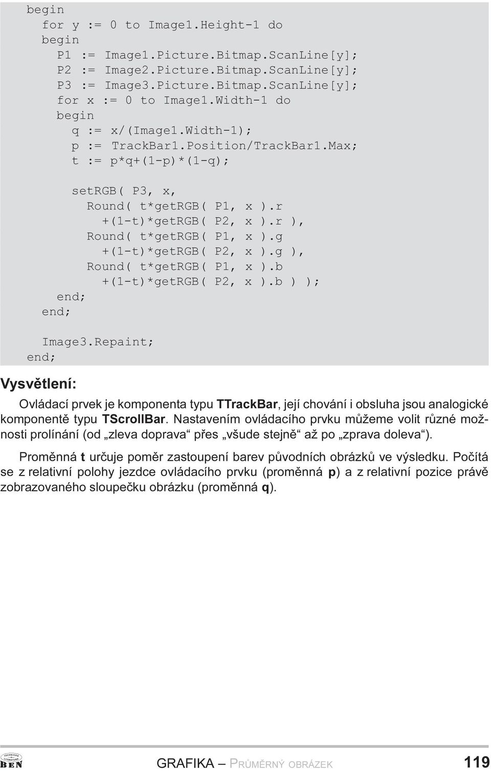 +(1-t)*getRGB( P2, x ) g ), Round( t*getrgb( P1, x ) b +(1-t)*getRGB( P2, x ) b ) ); Image3 Repaint; Vysvìtlení: Ovládací prvek je komponenta typu TTrackBar, její chování i obsluha jsou analogické