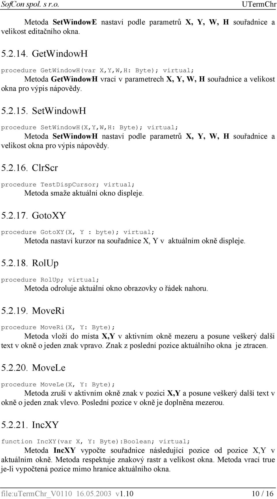 SetWindowH procedure SetWindowH(X,Y,W,H: Byte); virtual; Metoda SetWindowH nastaví podle parametrů X, Y, W, H souřadnice a velikost okna pro výpis nápovědy. 5.2.16.