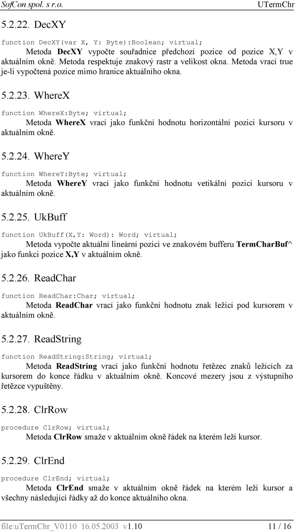 WhereX function WhereX:Byte; virtual; Metoda WhereX vrací jako funkční hodnotu horizontální pozici kursoru v aktuálním okně. 5.2.24.