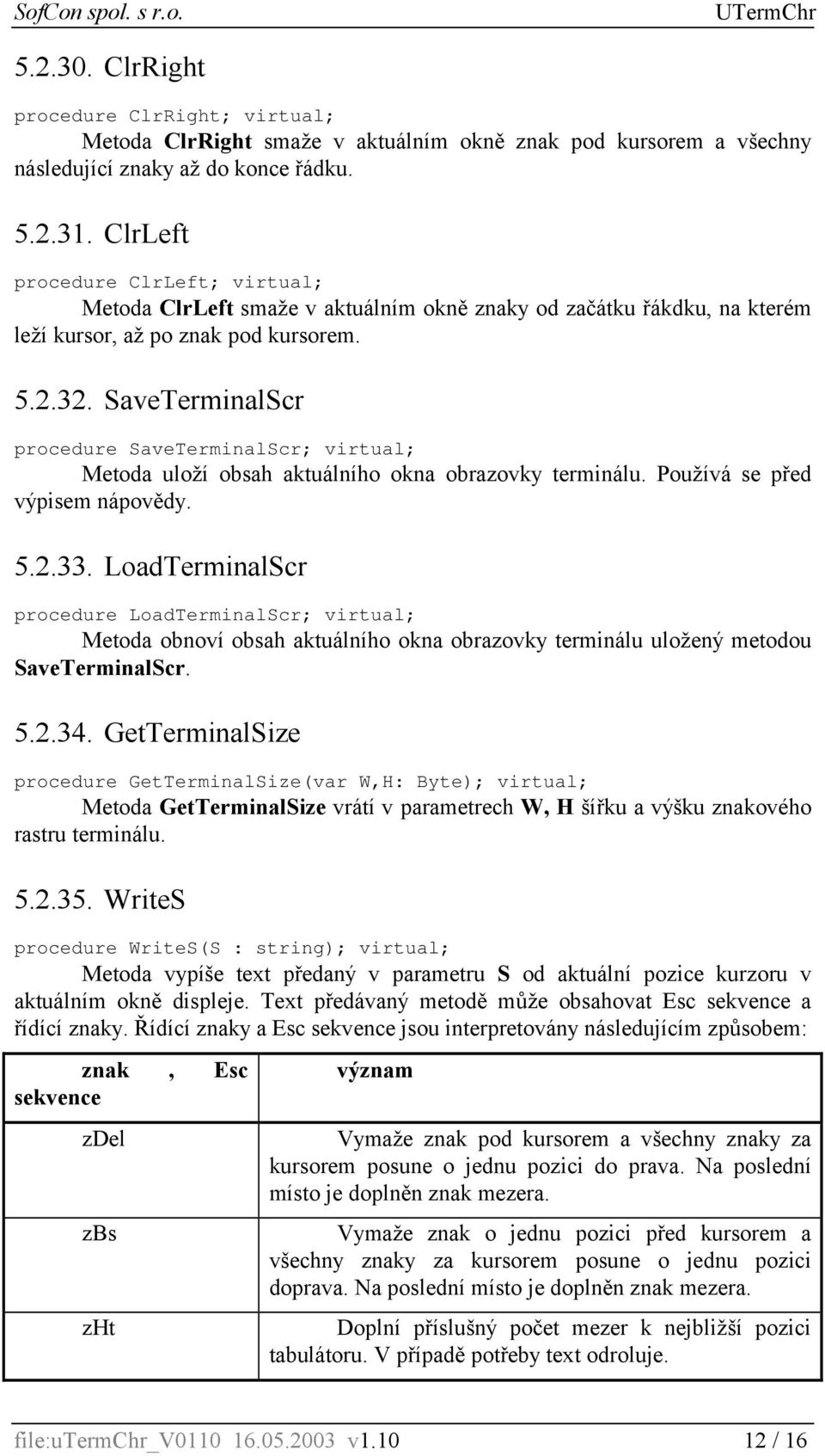 SaveTerminalScr procedure SaveTerminalScr; virtual; Metoda uloží obsah aktuálního okna obrazovky terminálu. Používá se před výpisem nápovědy. 5.2.33.