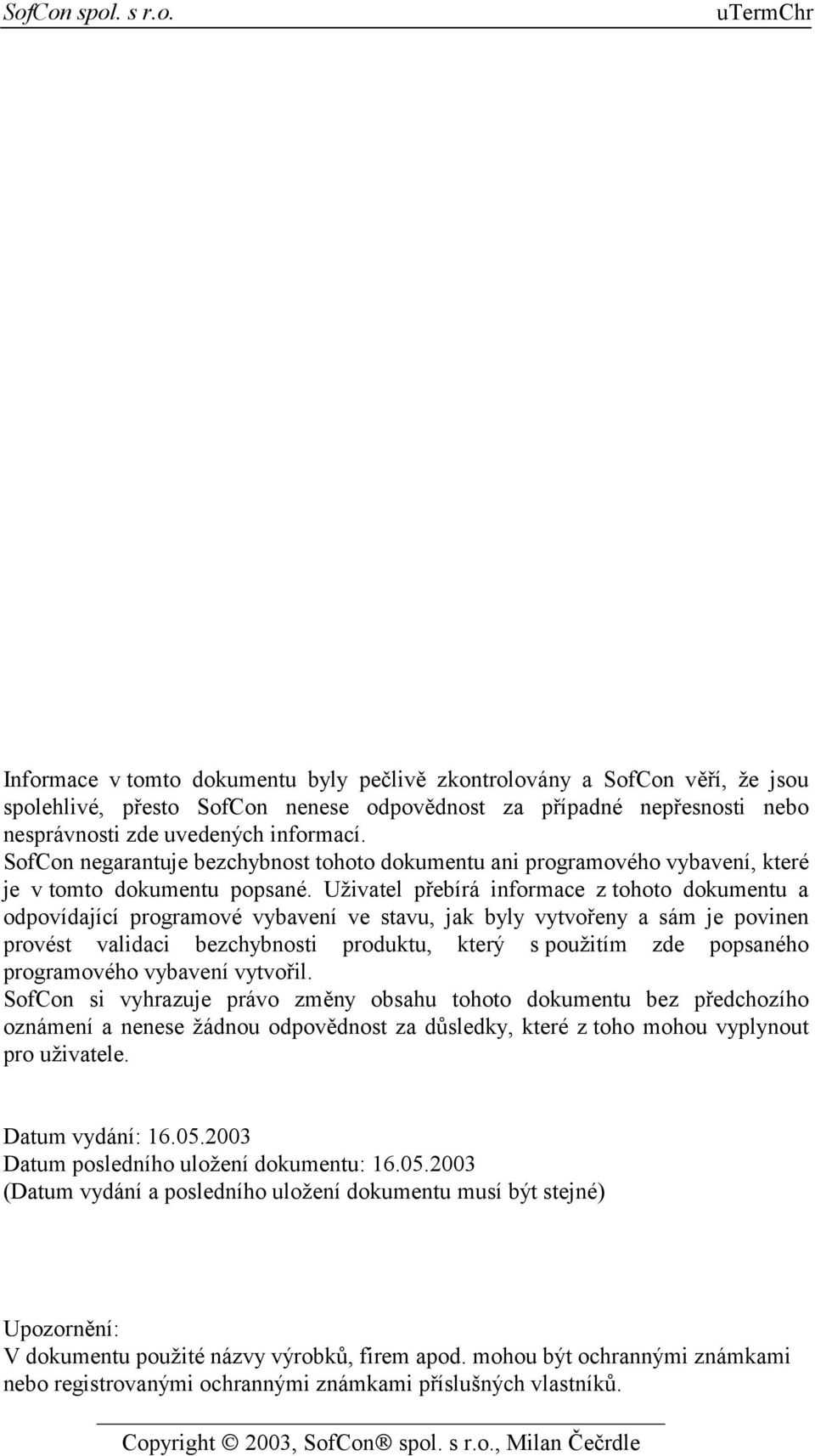 Uživatel přebírá informace z tohoto dokumentu a odpovídající programové vybavení ve stavu, jak byly vytvořeny a sám je povinen provést validaci bezchybnosti produktu, který s použitím zde popsaného