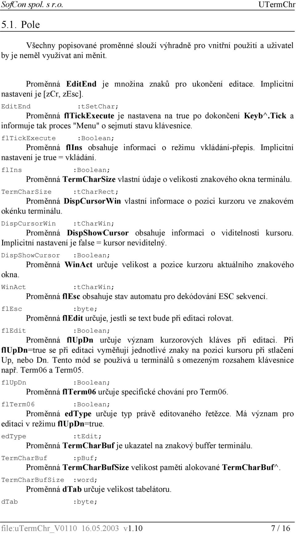 fltickexecute :Boolean; Proměnná flins obsahuje informaci o režimu vkládání-přepis. Implicitní nastavení je true = vkládání.