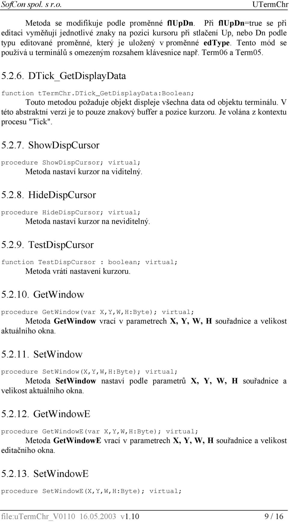 Tento mód se používá u terminálů s omezeným rozsahem klávesnice např. Term06 a Term05. 5.2.6. DTick_GetDisplayData function ttermchr.