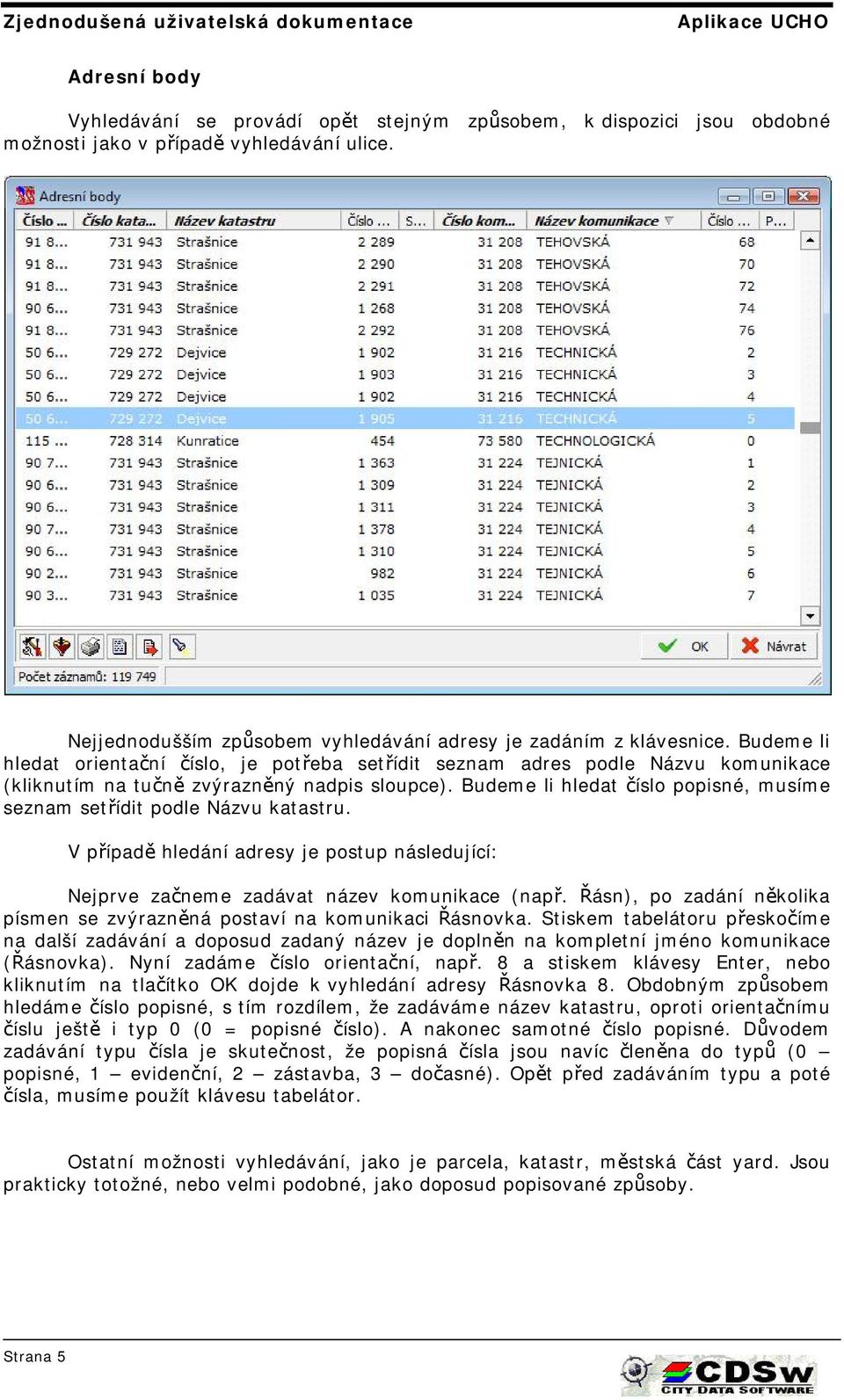 Budeme li hledat číslo popisné, musíme seznam setřídit podle Názvu katastru. V případě hledání adresy je postup následující: Nejprve začneme zadávat název komunikace (např.