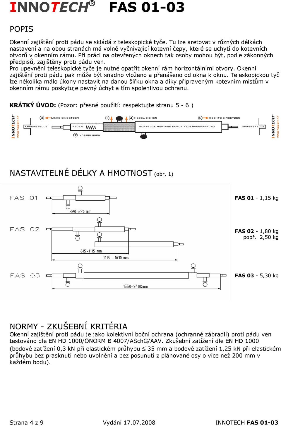 Při práci na otevřených oknech tak osoby mohou být, podle zákonných předpisů, zajištěny proti pádu ven. Pro upevnění teleskopické tyče je nutné opatřit okenní rám horizontálními otvory.