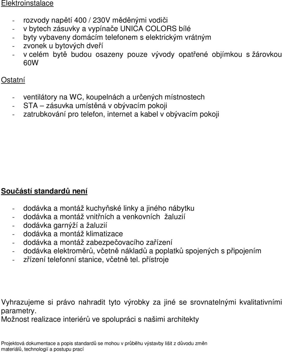 telefon, internet a kabel v obývacím pokoji Součástí standardů není - dodávka a montáž kuchyňské linky a jiného nábytku - dodávka a montáž vnitřních a venkovních žaluzií - dodávka garnýží a žaluzií -