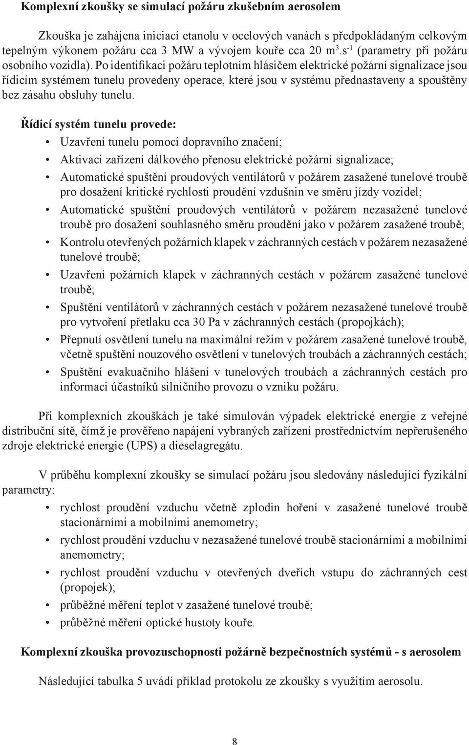 Po identifikaci požáru teplotním hlásičem elektrické požární signalizace jsou řídicím systémem tunelu provedeny operace, které jsou v systému přednastaveny a spouštěny bez zásahu obsluhy tunelu.