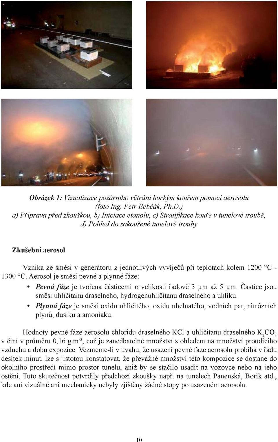 vyvíječů při teplotách kolem 1200 C - 1300 C. Aerosol je směsí pevné a plynné fáze: Pevná fáze je tvořena částicemi o velikosti řádově 3 μm až 5 μm.