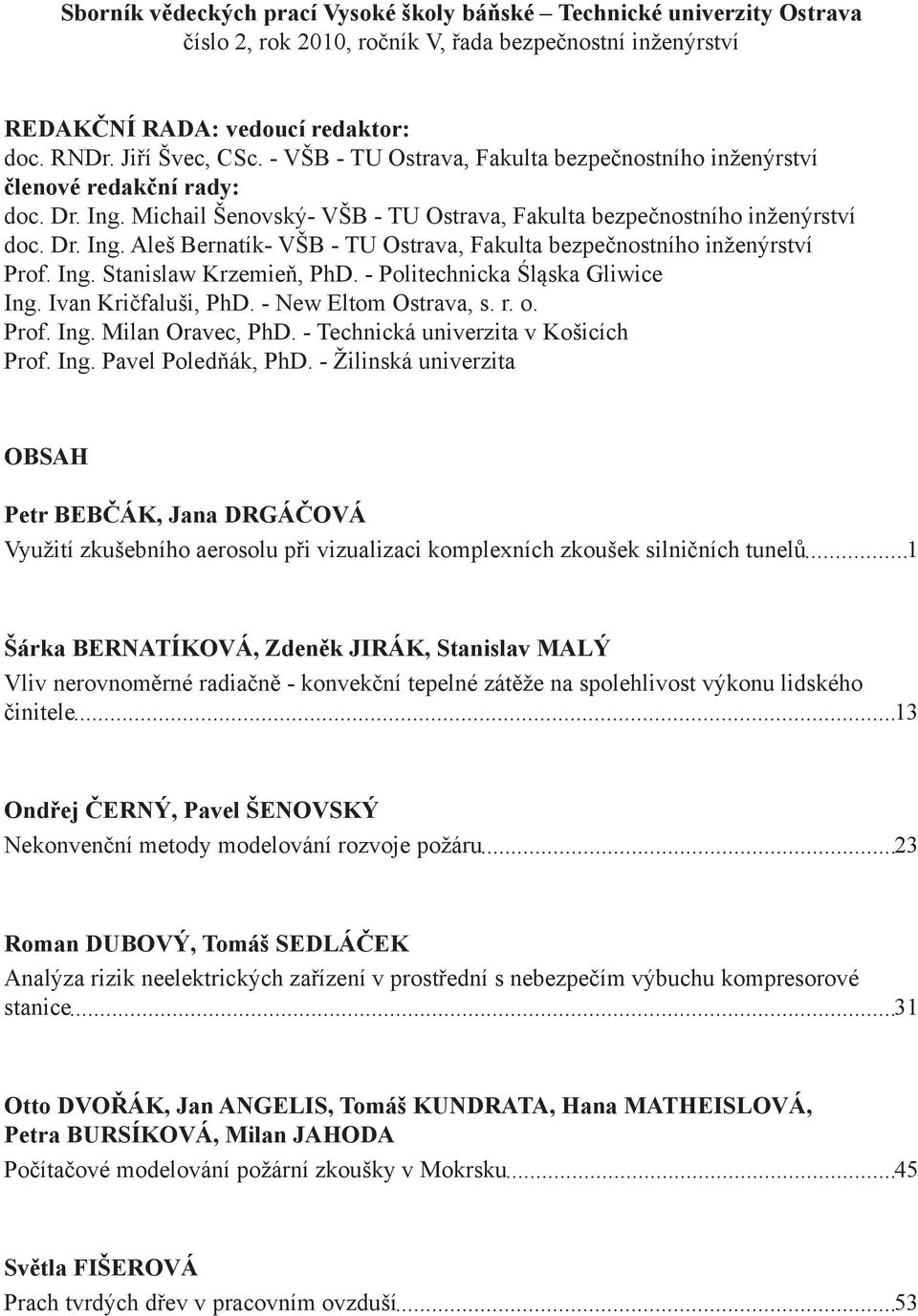 Ing. Stanislaw Krzemieň, PhD. - Politechnicka Śląska Gliwice Ing. Ivan Kričfaluši, PhD. - New Eltom Ostrava, s. r. o. Prof. Ing. Milan Oravec, PhD. - Technická univerzita v Košicích Prof. Ing. Pavel Poledňák, PhD.