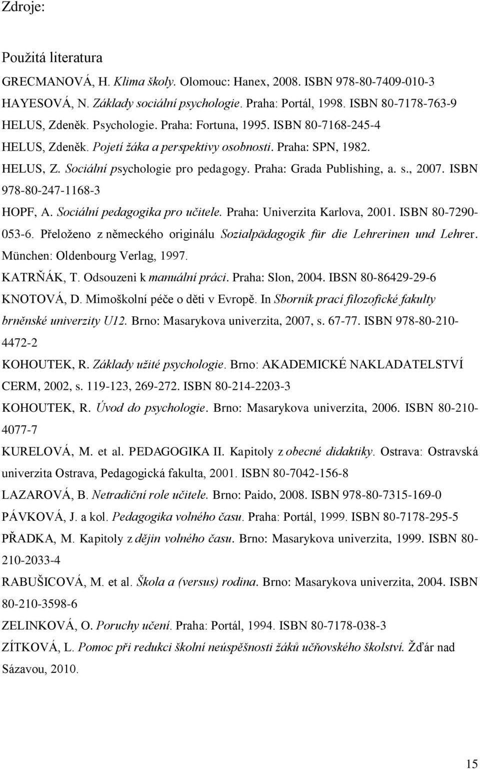 , 2007. ISBN 978-80-247-1168-3 HOPF, A. Sociální pedagogika pro učitele. Praha: Univerzita Karlova, 2001. ISBN 80-7290- 053-6.