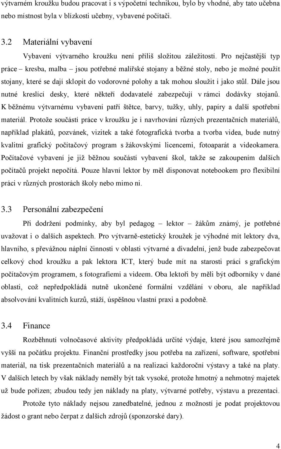 Pro nejčastější typ práce kresba, malba jsou potřebné malířské stojany a běžné stoly, nebo je možné použít stojany, které se dají sklopit do vodorovné polohy a tak mohou sloužit i jako stůl.