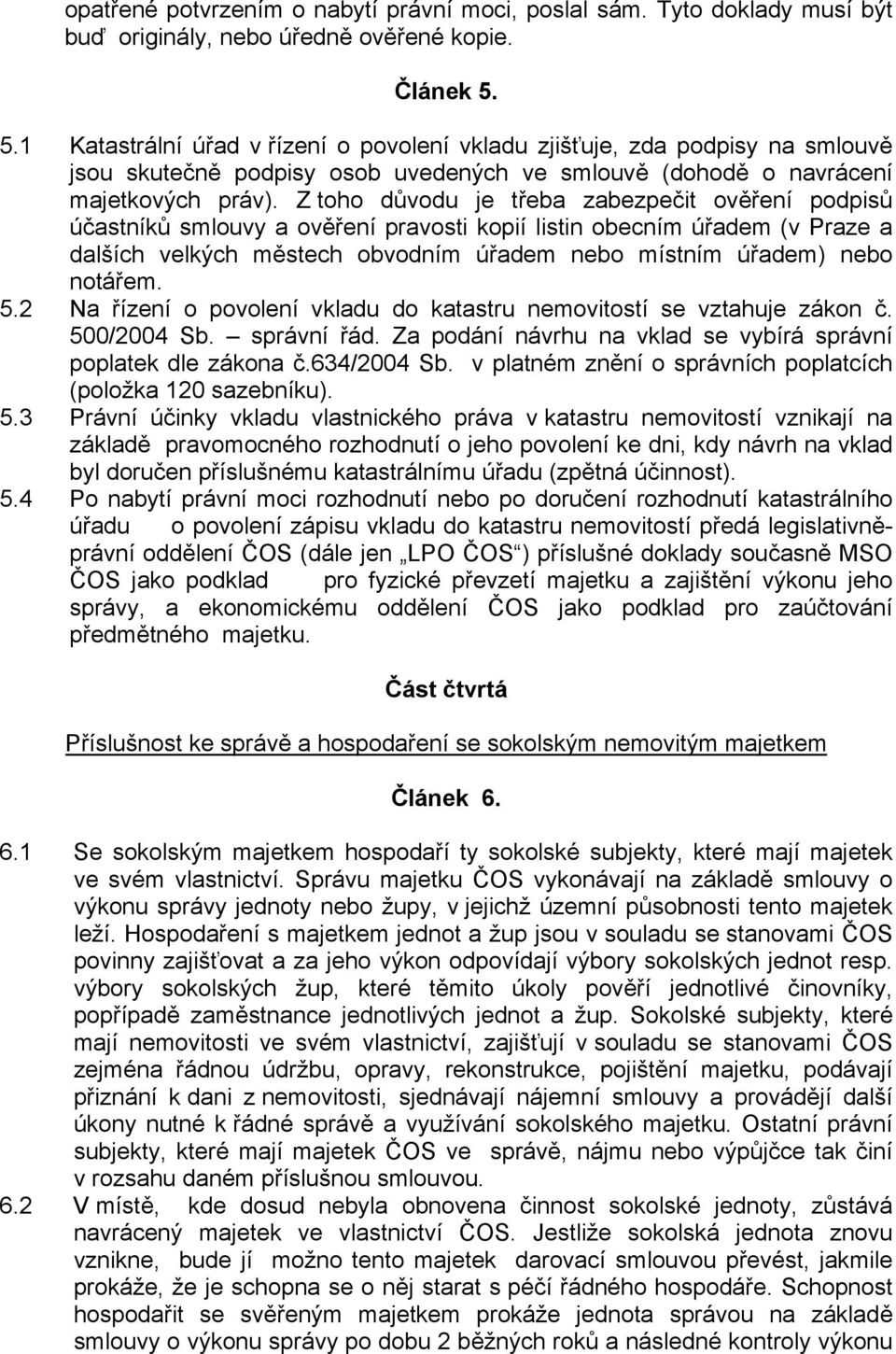 Z toho důvodu je třeba zabezpečit ověření podpisů účastníků smlouvy a ověření pravosti kopií listin obecním úřadem (v Praze a dalších velkých městech obvodním úřadem nebo místním úřadem) nebo notářem.