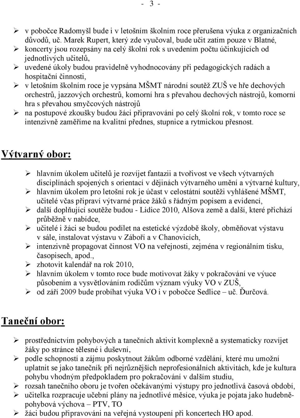 vyhodnocovány při pedagogických radách a hospitační činnosti, v letošním školním roce je vypsána MŠMT národní soutěž ZUŠ ve hře dechových orchestrů, jazzových orchestrů, komorní hra s převahou