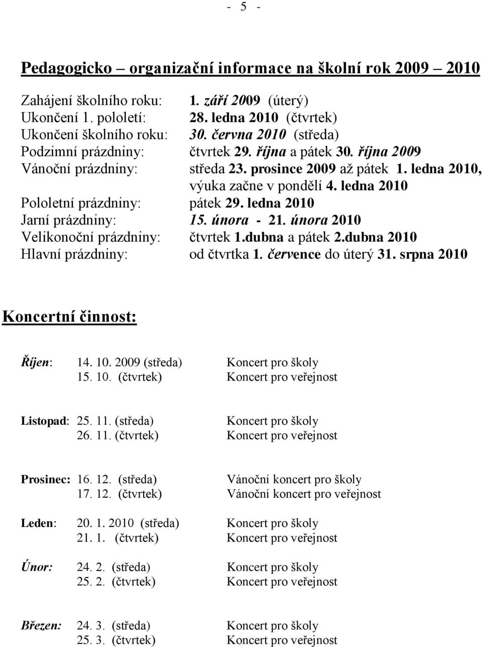 ledna 2010 Pololetní prázdniny: pátek 29. ledna 2010 Jarní prázdniny: 15. února - 21. února 2010 Velikonoční prázdniny: čtvrtek 1.dubna a pátek 2.dubna 2010 Hlavní prázdniny: od čtvrtka 1.