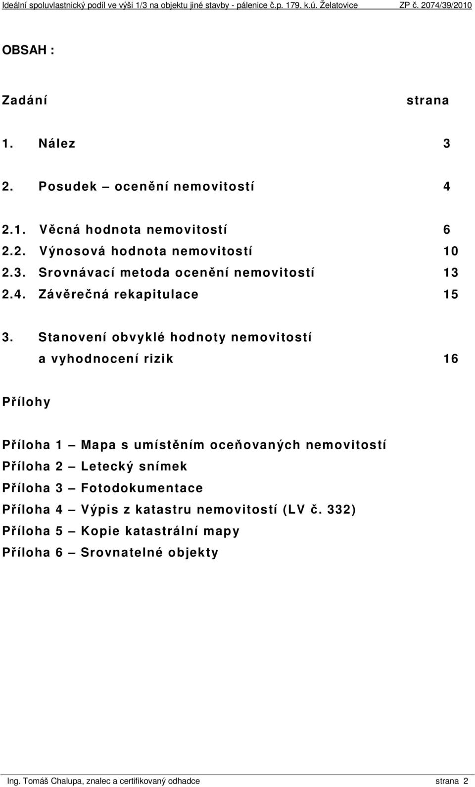 Stanovení obvyklé hodnoty nemovitostí a vyhodnocení rizik 16 Přílohy Příloha 1 Mapa s umístěním oceňovaných nemovitostí Příloha 2 Letecký